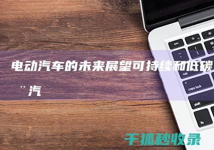 电动汽车的未来：展望可持续和低碳交通 (电动汽车的未来)