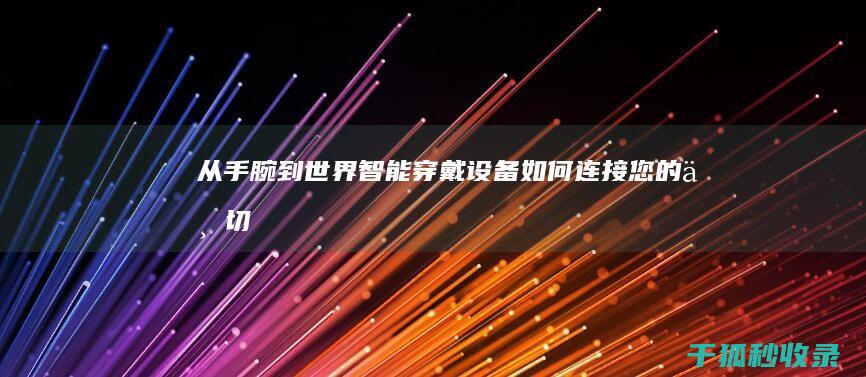 从手腕到世界：智能穿戴设备如何连接您的一切 (从手腕上可以明显的脉搏跳动是怎么回事)