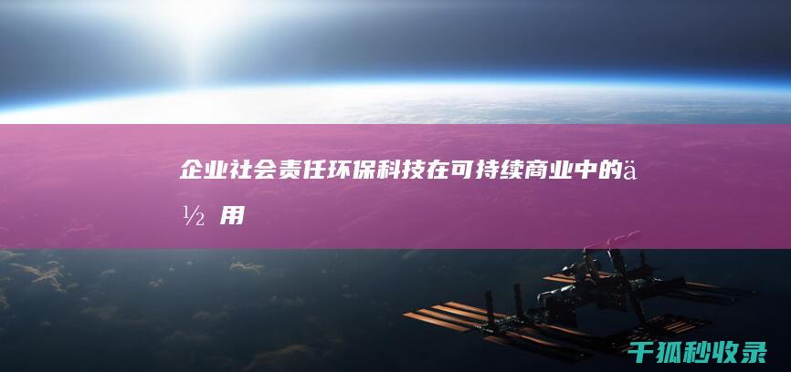 企业社会责任环保科技在商业中的作用