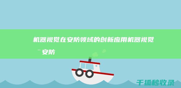 机器视觉在安防领域的创新应用 (机器视觉在安防领域的应用例子)