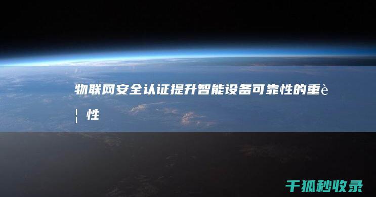 物联网安全认证：提升智能设备可靠性的重要性 (物联网安全认证的证书)