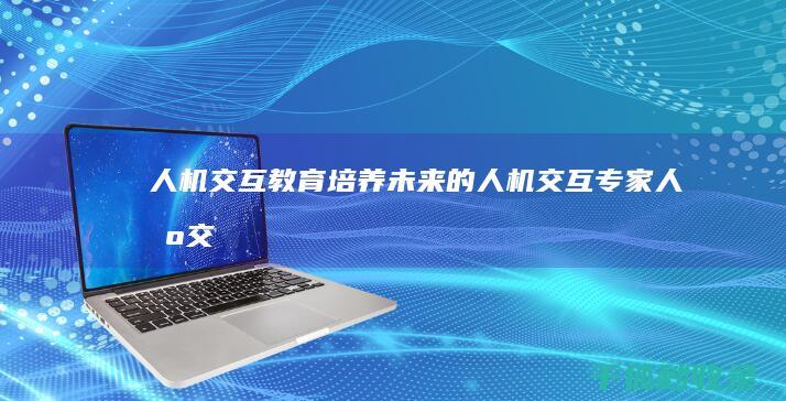 人机交互教育：培养未来的人机交互专家 (人机交互教育领域)