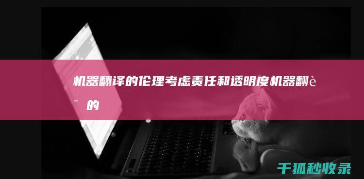 机器翻译的伦理考虑：责任和透明度 (机器翻译的伦理问题)