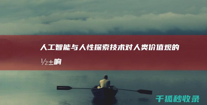 人工智能与人性：探索技术对人类价值观的影响 (人工智能与人类的关系)