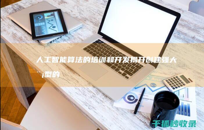 人工智能算法的培训和开发：揭开创建强大模型的秘密 (人工智能算法是严格按照规则执行股市交易)