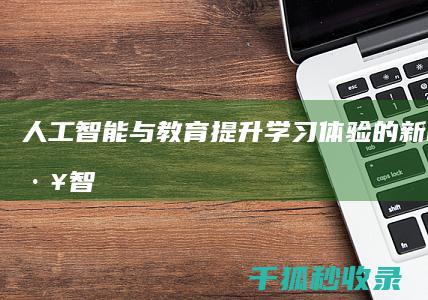 人工智能与教育：提升学习体验的新时代 (人工智能与教育作文800字)