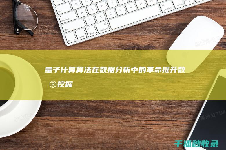 量子计算算法在数据分析中的革命：提升数据挖掘、预测和决策制定能力 (量子计算算法 就业)