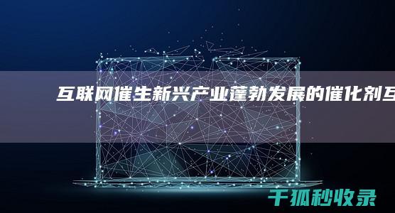 互联网+：催生新兴产业蓬勃发展的催化剂 (互联网催收自律公约)