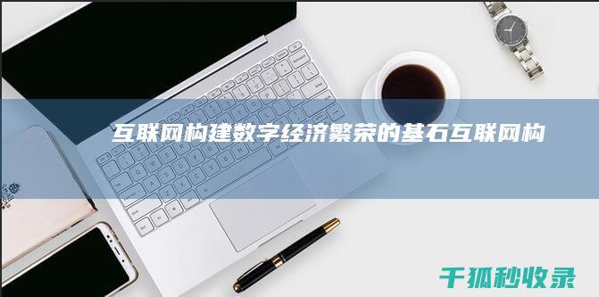 互联网+：构建数字经济繁荣的基石 (互联网构成的权利社会建立在以什么为依托的导向权利)