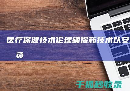 医疗保健技术伦理：确保新技术以安全、公平和负责任的方式使用 (医疗保健技术管理要求)