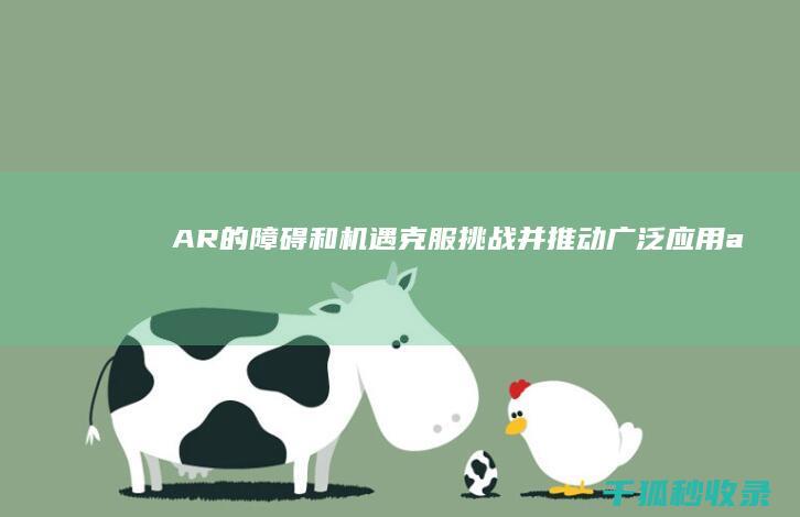 AR的障碍和机遇：克服挑战并推动广泛应用 (ar问题)