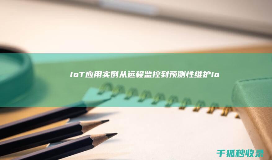 IoT应用实例：从远程监控到预测性维护 (iot应用开发)