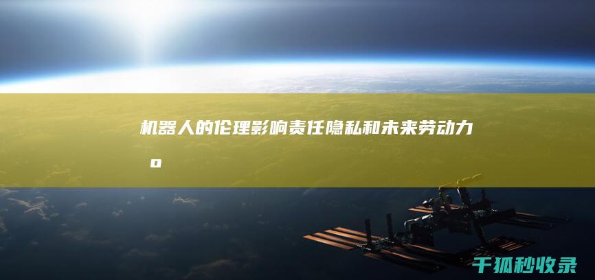 机器人的伦理影响：责任、隐私和未来劳动力 (机器人的伦理决策与人类思维的关系)