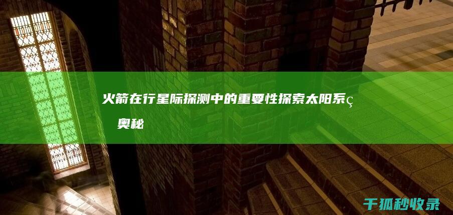 火箭在行星际探测中的重要性: 探索太阳系的奥秘 (火箭在行星际能飞多久)