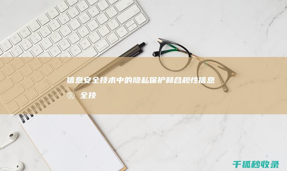 信息安全技术中的隐私保护和合规性 (信息安全技术应用就业方向及前景)