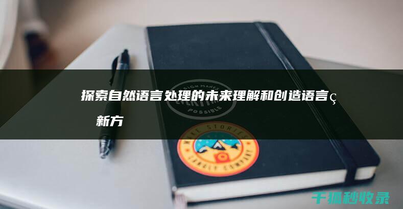 探索自然语言处理的未来：理解和创造语言的新方式 (探索自然语言处理学什么)