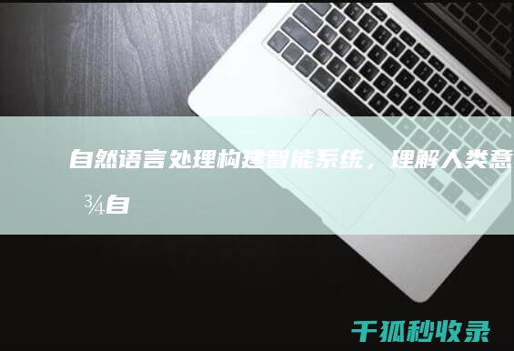 自然语言处理：构建智能系统，理解人类意图 (自然语言处理包括哪些内容)