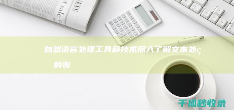 自然语言处理工具和技术：深入了解文本处理的奥秘 (自然语言处理有哪些应用)