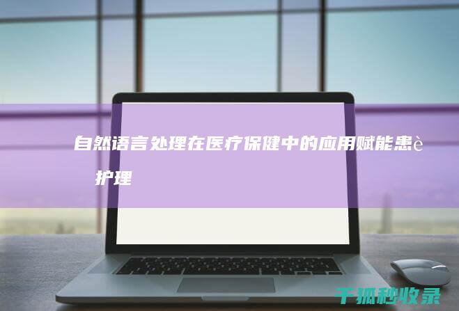 自然语言处理在医疗保健中的应用：赋能患者护理和医疗决策 (自然语言处理的英文)