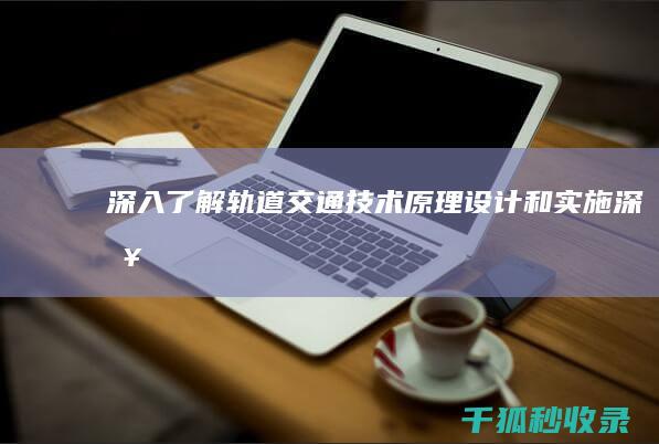 深入了解轨道交通技术：原理、设计和实施 (深入了解轨道交通的书籍有哪些)