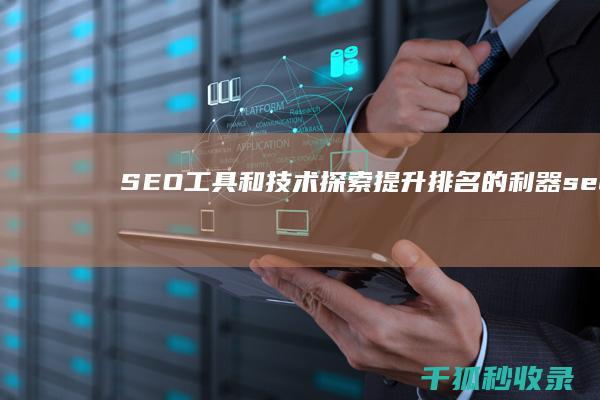 SEO工具和技术：探索提升排名的利器 (seo必备工具)