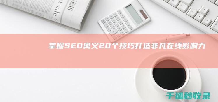 掌握SEO奥义：20个技巧打造非凡在线影响力 (seo要掌握哪些技术)