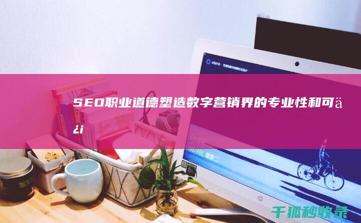 SEO职业道德：塑造数字营销界的专业性和可信度 (seo什么职业)