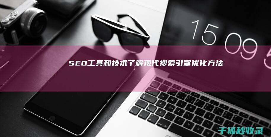 SEO工具和技术：了解现代搜索引擎优化方法 (seo必备工具)