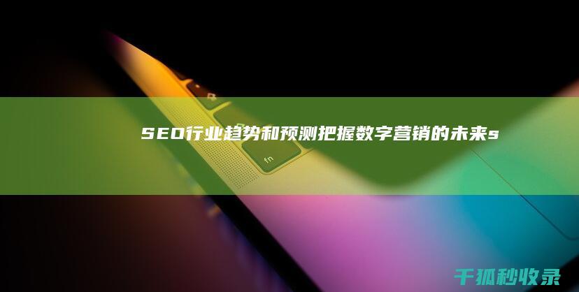 SEO行业趋势和预测：把握数字营销的未来 (seo的10大发展趋势)