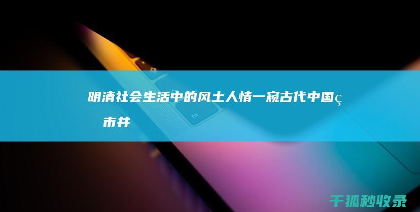 明清社会生活中的风土人情：一窥古代中国的市井百态 (明清社会生活因循与躁动并存的原因)