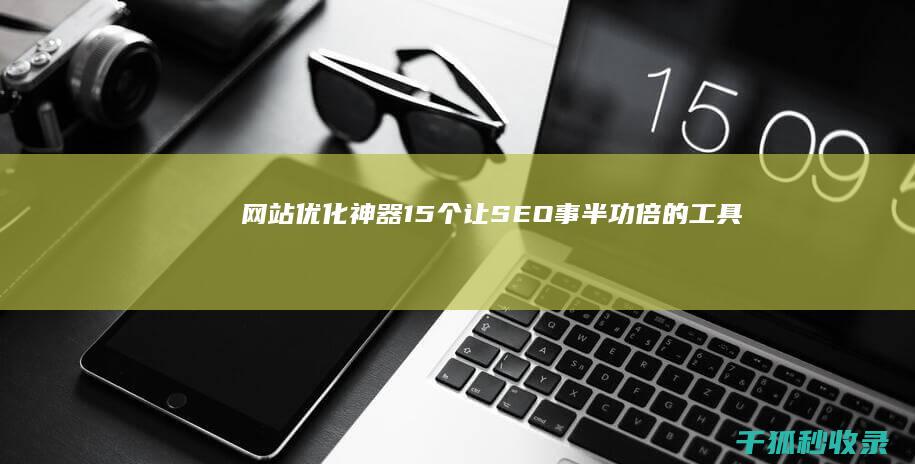 网站优化神器：15 个让 SEO 事半功倍的工具 (网站优化神器有哪些)