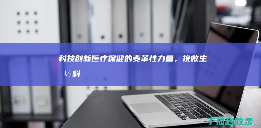 科技创新：医疗保健的变革性力量，挽救生命 (科技创新引领医学发展)