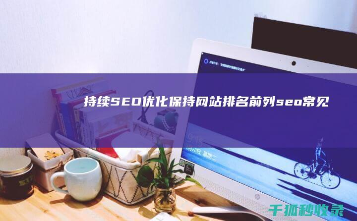 持续 SEO 优化：保持网站排名前列 (seo常见的优化技术)