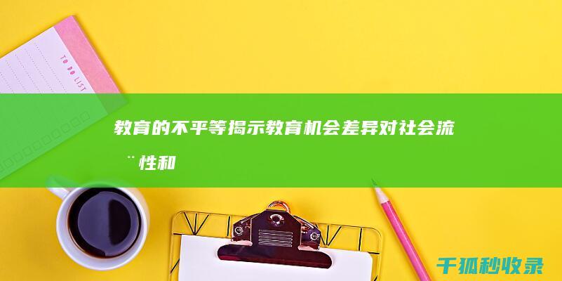 教育的不平等：揭示教育机会差异对社会流动性和个人成就的影响 (教育的不平等性)