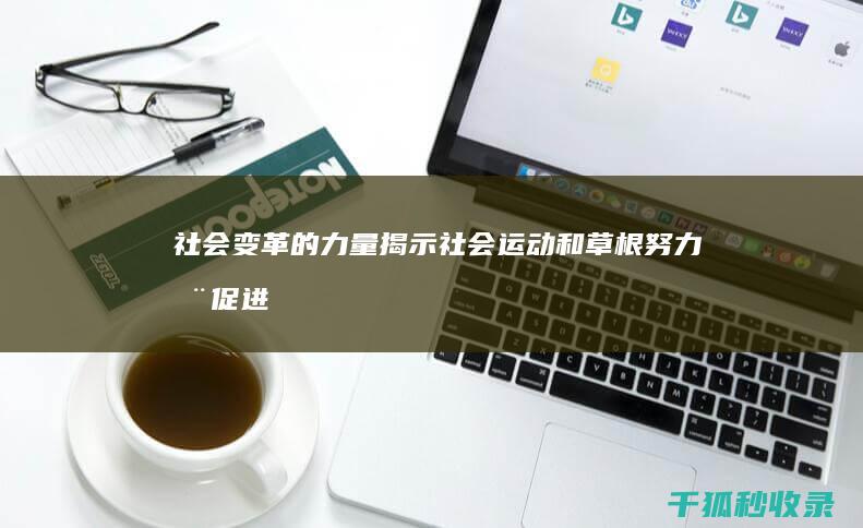 社会变革的力量：揭示社会运动和草根努力在促进社会进步中的作用 (社会变革的力量实例举例)