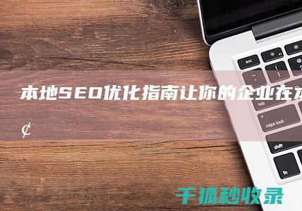 本地SEO优化指南：让你的企业在本地市场脱颖而出 (seo本地排)