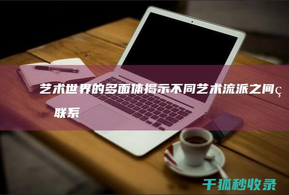 艺术世界的多面体：揭示不同艺术流派之间的联系与区别 (艺术世界的多样性是指)