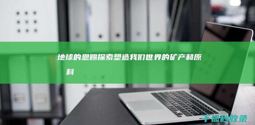 地球的恩赐：探索塑造我们世界的矿产和原材料 (地球的资源()上帝的恩赐)