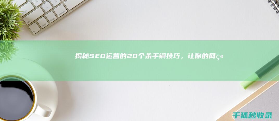 揭秘 SEO 运营的 20 个杀手锏技巧，让你的网站流量飙升 (seo运营是什么意思)