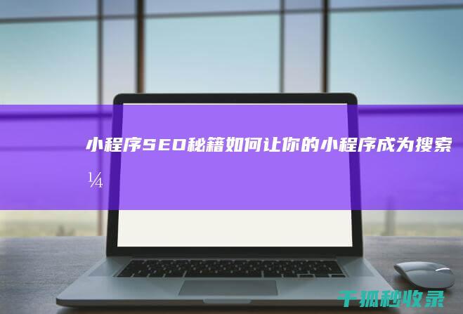 小程序 SEO 秘籍：如何让你的小程序成为搜索引擎的宠儿 (小程序seo排名帝搜软件)