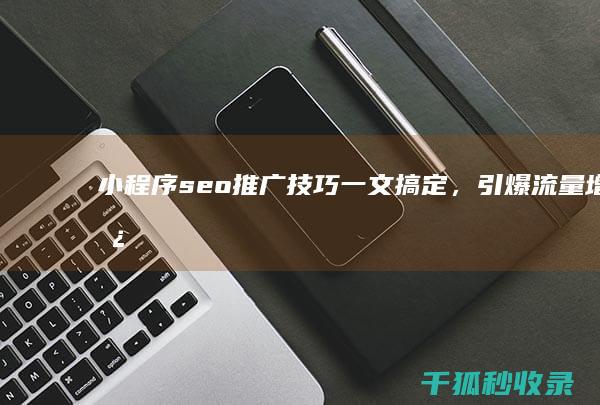 小程序seo推广技巧：一文搞定，引爆流量增长 (小程序seo排名帝搜软件)