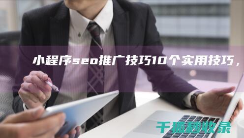 小程序seo推广技巧：10个实用技巧，让你脱颖而出 (小程序seo排名帝搜软件)