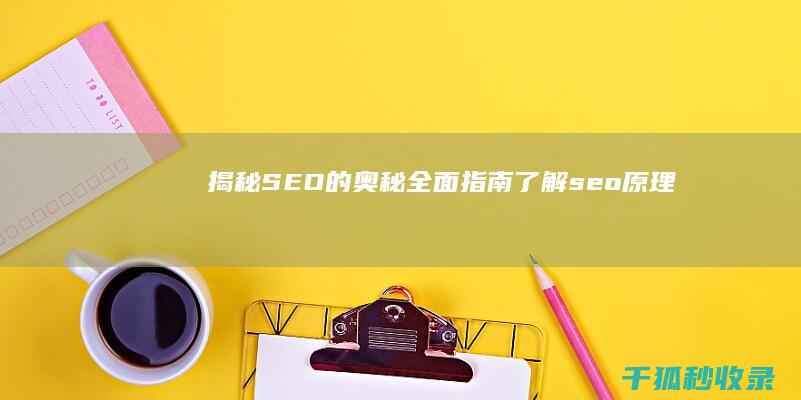 揭秘 SEO 的奥秘：全面指南 (了解seo原理)