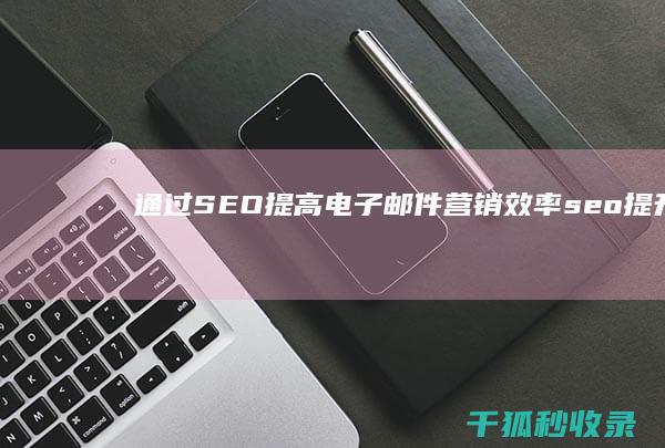 通过 SEO 提高电子邮件营销效率 (seo提升)