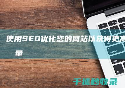 使用 SEO 优化您的网站以获得更高的排名和流量 (seo的优势主要有)