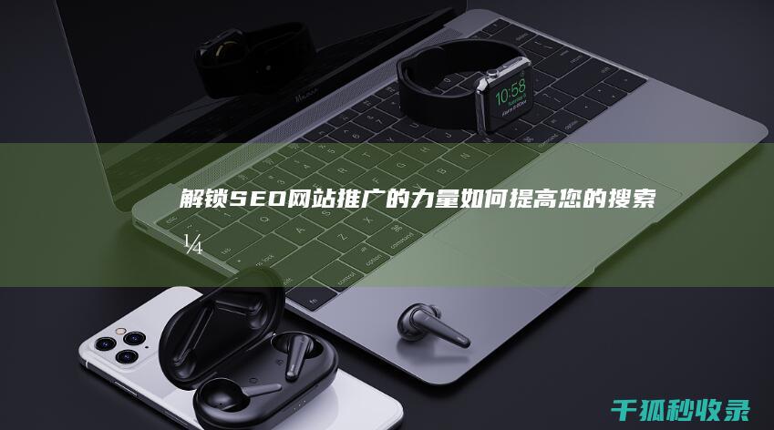 解锁 SEO 网站推广的力量：如何提高您的搜索引擎可见度 (解锁网站)