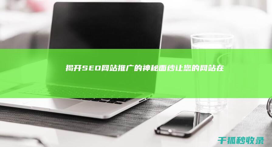 揭开 SEO 网站推广的神秘面纱：让您的网站在搜索结果中脱颖而出 (seo手段)