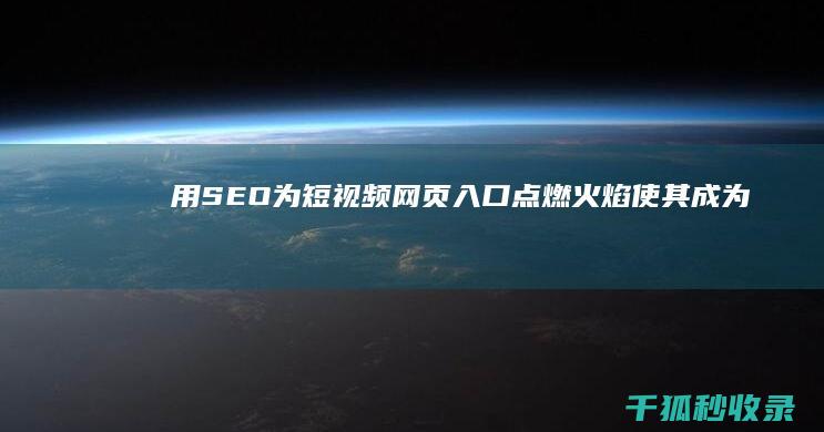 用 SEO 为短视频网页入口点燃火焰：使其成为流量胜地 (seo短语)