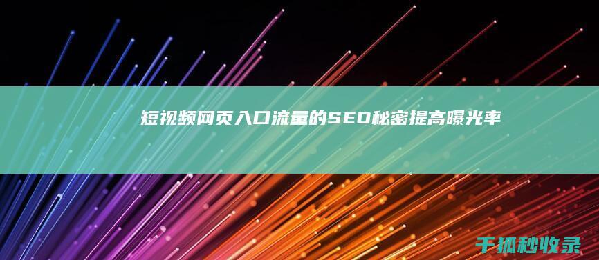 短视频网页入口流量的 SEO 秘密：提高曝光率和参与度 (短视频网页入口引流技巧)