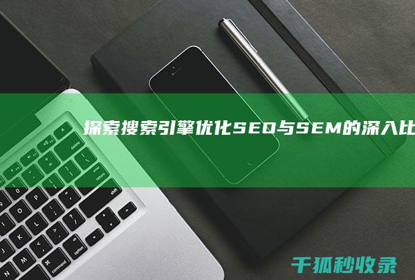 探索搜索引擎优化：SEO 与 SEM 的深入比较 (探索式搜索)